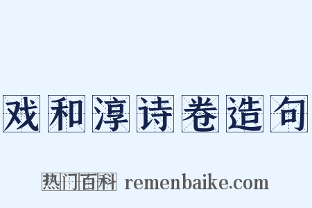 戏和淳诗卷造句是什么意思的图片
